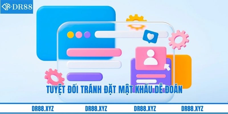 Tuyệt đối tránh đặt mật khẩu dễ đoán