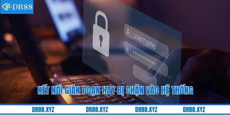 Kết nối gián đoạn hay bị chặn vào hệ thống