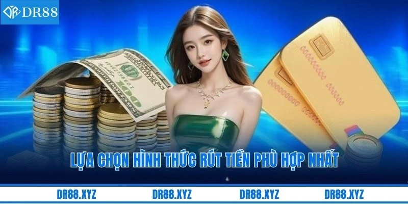 Lựa chọn hình thức rút tiền phù hợp nhất